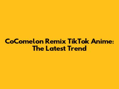 CoComelon Remix TikTok Anime: The Latest Trend