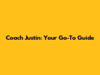 Coach Justin: Your Go-To Guide