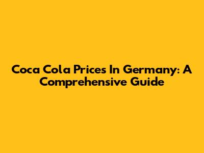 Coca Cola Prices In Germany: A Comprehensive Guide