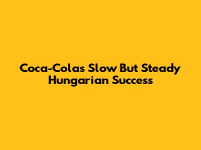 Coca-Cola's Slow But Steady Hungarian Success