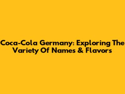 Coca-Cola Germany: Exploring The Variety Of Names & Flavors