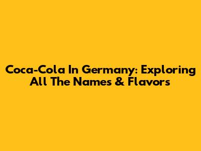 Coca-Cola In Germany: Exploring All The Names & Flavors