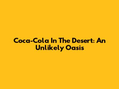 Coca-Cola In The Desert: An Unlikely Oasis