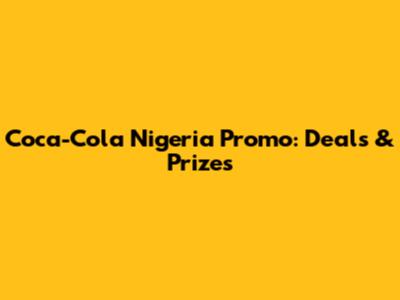 Coca-Cola Nigeria Promo: Deals & Prizes
