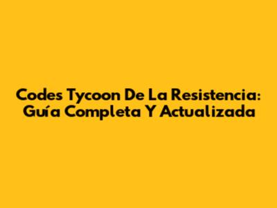 Codes Tycoon De La Resistencia: Guía Completa Y Actualizada