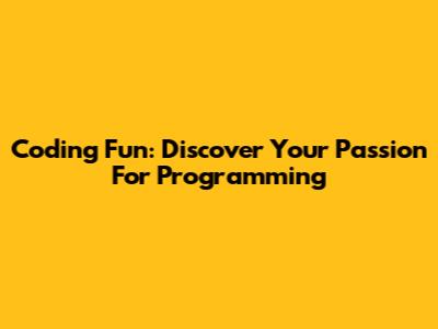 Coding Fun: Discover Your Passion For Programming