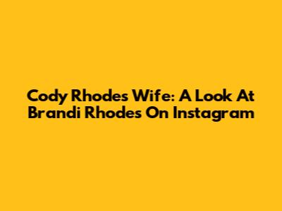 Cody Rhodes' Wife: A Look At Brandi Rhodes On Instagram
