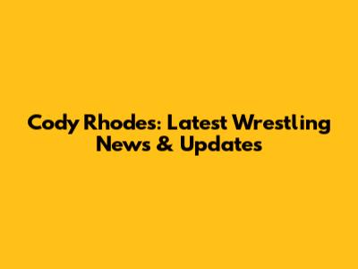 Cody Rhodes: Latest Wrestling News & Updates