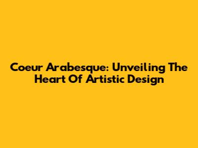 Coeur Arabesque: Unveiling The Heart Of Artistic Design