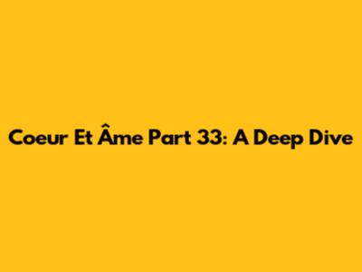 Coeur Et Âme Part 33: A Deep Dive