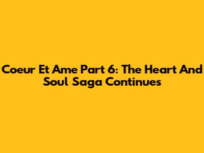 Coeur Et Ame Part 6: The Heart And Soul Saga Continues
