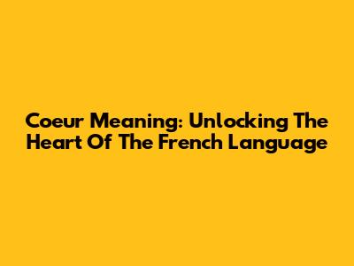 Coeur Meaning: Unlocking The Heart Of The French Language