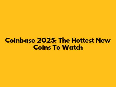 Coinbase 2025: The Hottest New Coins To Watch