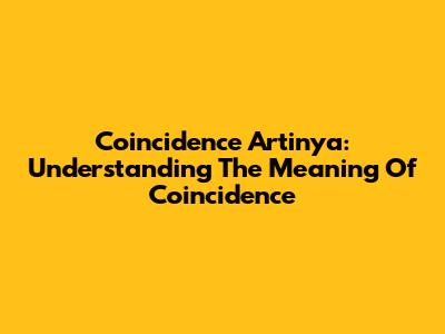Coincidence Artinya: Understanding The Meaning Of Coincidence