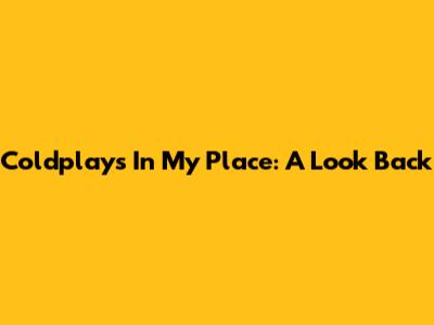 Coldplay's 'In My Place': A Look Back