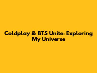 Coldplay & BTS Unite: Exploring 'My Universe'