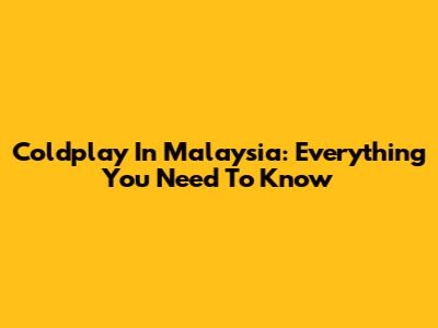 Coldplay In Malaysia: Everything You Need To Know