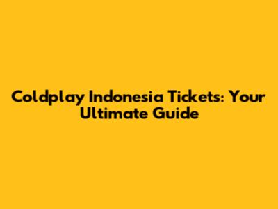 Coldplay Indonesia Tickets: Your Ultimate Guide