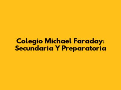 Colegio Michael Faraday: Secundaria Y Preparatoria