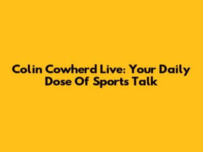 Colin Cowherd Live: Your Daily Dose Of Sports Talk