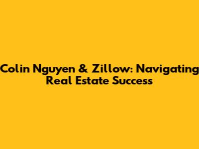 Colin Nguyen & Zillow: Navigating Real Estate Success