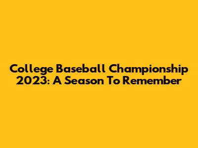 College Baseball Championship 2023: A Season To Remember
