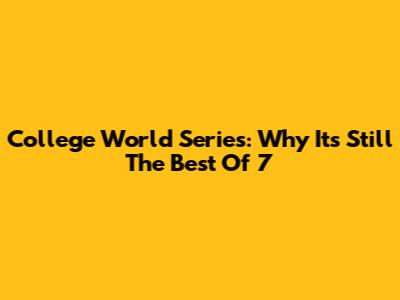 College World Series: Why It's Still The Best Of 7