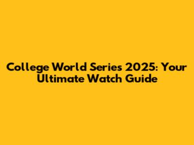 College World Series 2025: Your Ultimate Watch Guide