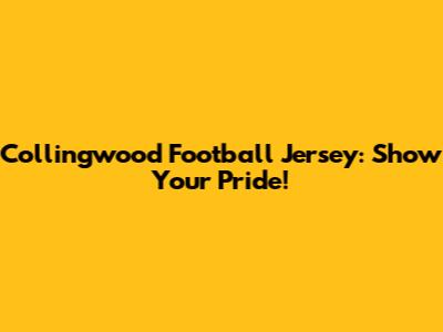 Collingwood Football Jersey: Show Your Pride!