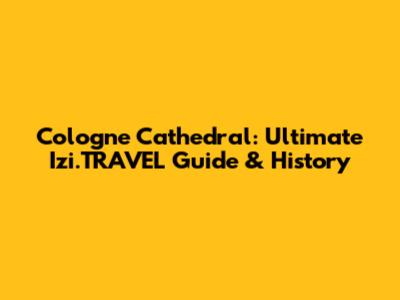 Cologne Cathedral: Ultimate Izi.TRAVEL Guide & History