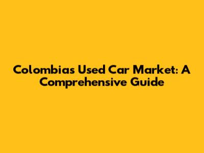 Colombia's Used Car Market: A Comprehensive Guide
