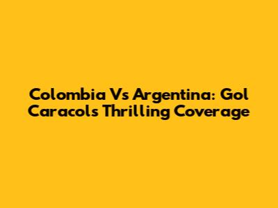 Colombia Vs Argentina: Gol Caracol's Thrilling Coverage