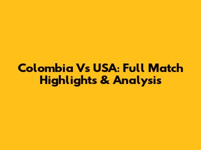 Colombia Vs USA: Full Match Highlights & Analysis