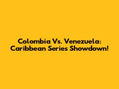 Colombia Vs. Venezuela: Caribbean Series Showdown!