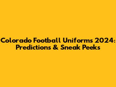 Colorado Football Uniforms 2024: Predictions & Sneak Peeks