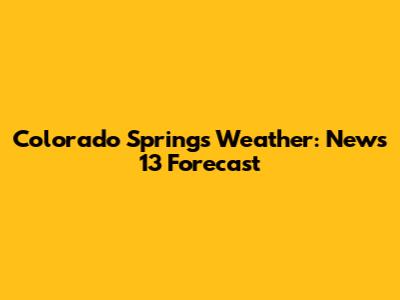 Colorado Springs Weather: News 13 Forecast