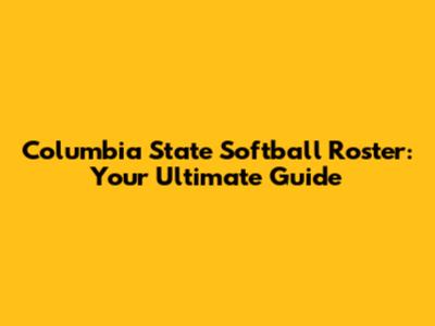 Columbia State Softball Roster: Your Ultimate Guide