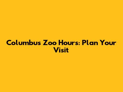 Columbus Zoo Hours: Plan Your Visit