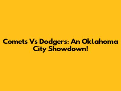 Comets Vs Dodgers: An Oklahoma City Showdown!