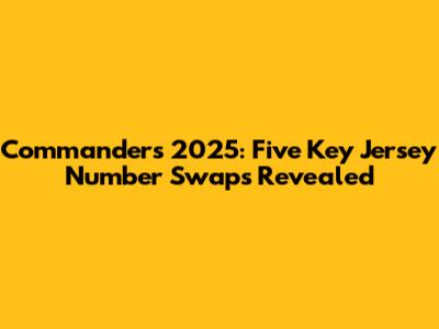 Commanders' 2025: Five Key Jersey Number Swaps Revealed