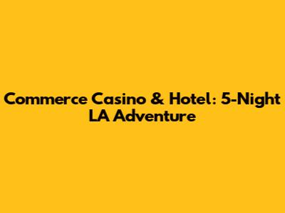 Commerce Casino & Hotel: 5-Night LA Adventure