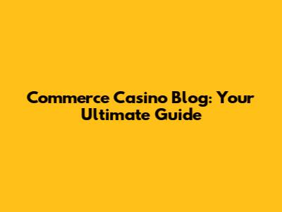 Commerce Casino Blog: Your Ultimate Guide