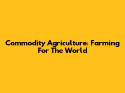 Commodity Agriculture: Farming For The World