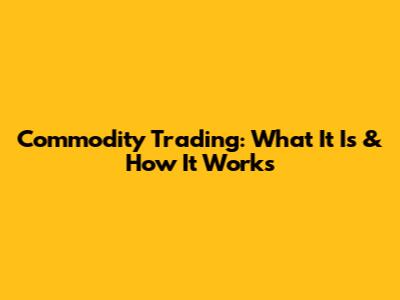Commodity Trading: What It Is & How It Works