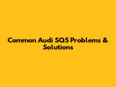 Common Audi SQ5 Problems & Solutions