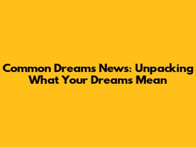 Common Dreams News: Unpacking What Your Dreams Mean
