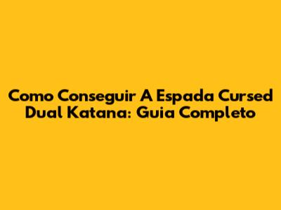 Como Conseguir A Espada Cursed Dual Katana: Guia Completo