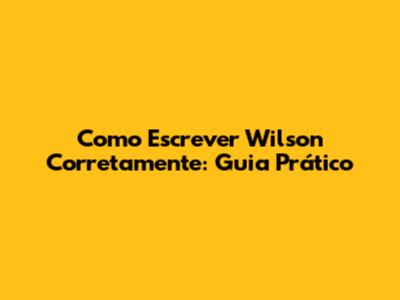 Como Escrever "Wilson" Corretamente: Guia Prático