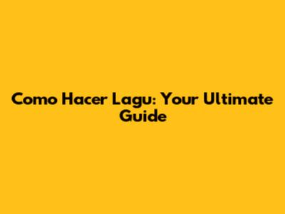 Como Hacer Lagu: Your Ultimate Guide