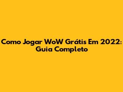 Como Jogar WoW Grátis Em 2022: Guia Completo